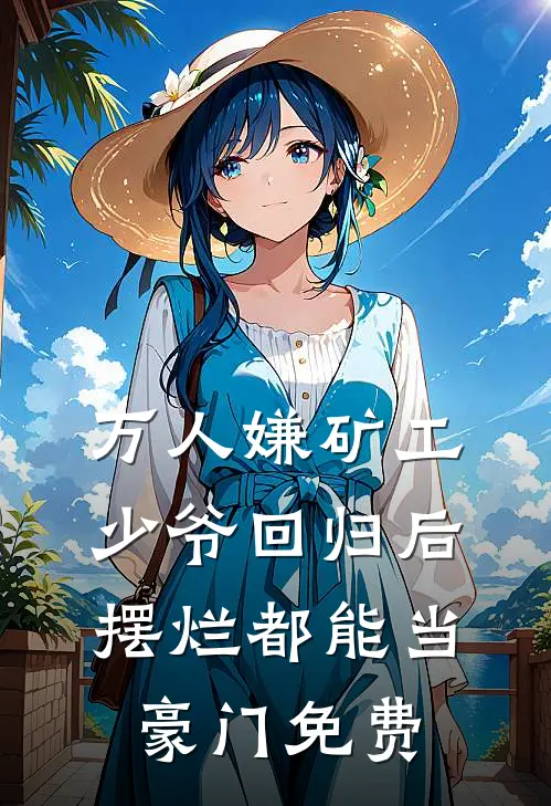 万人嫌矿工少爷回归后，摆烂都能当豪门免费