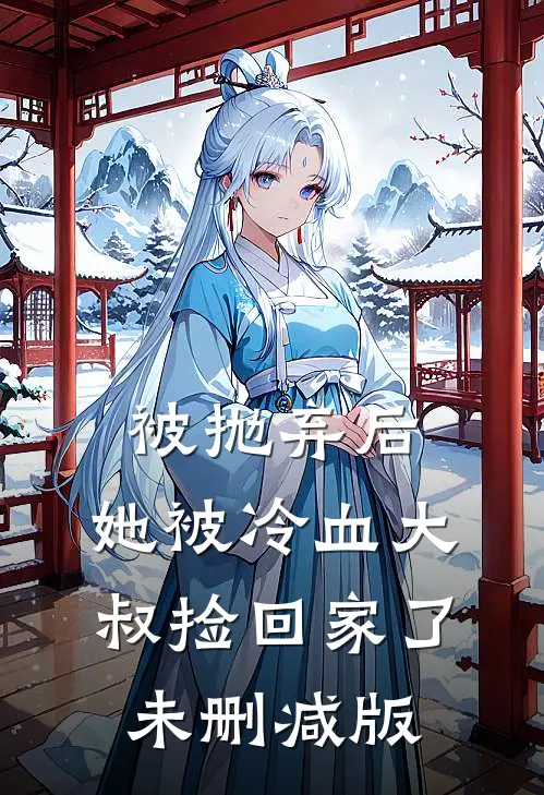 被抛弃后，她被冷血大叔捡回家了未删减版