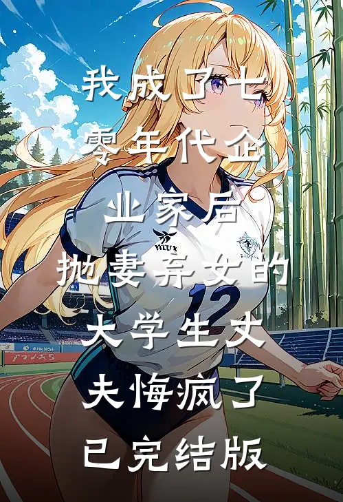 我成了七零年代企业家后，抛妻弃女的大学生丈夫悔疯了已完结版