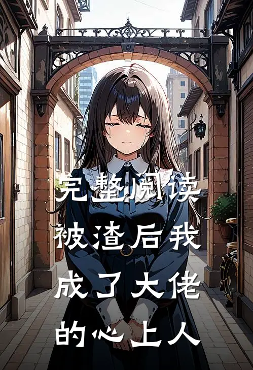 完整阅读被渣后我成了大佬的心上人