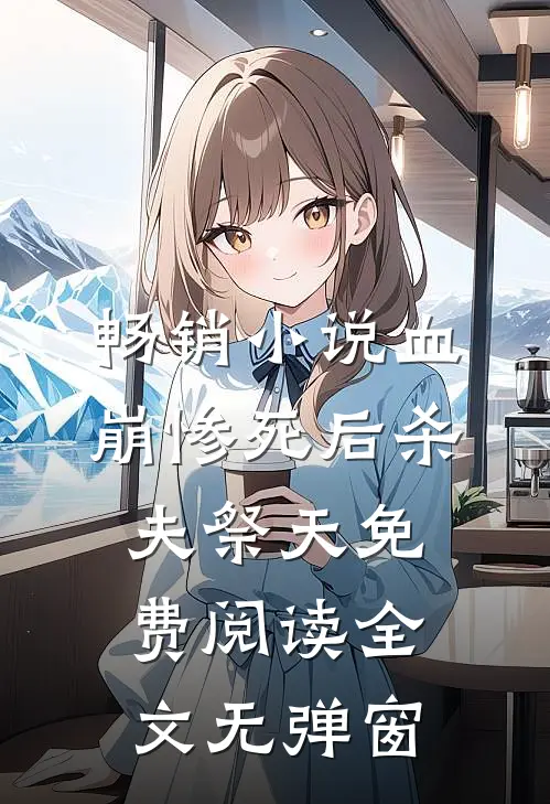 畅销小说血崩惨死后杀夫祭天免费阅读全文无弹窗