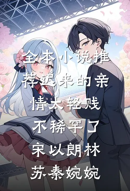 全本小说推荐迟来的亲情太轻贱不稀罕了宋以朗林苏秦婉婉