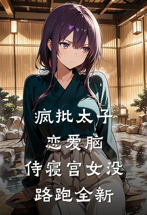 疯批太子恋爱脑，侍寝宫女没路跑全新