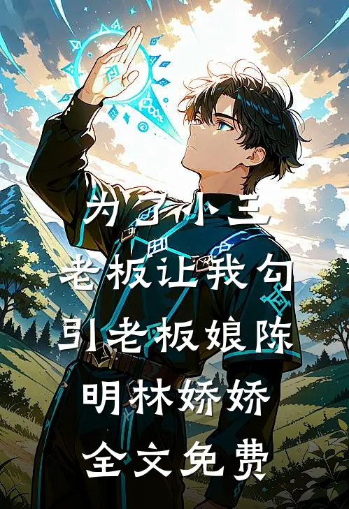 为了小三，老板让我勾引老板娘陈明林娇娇全文免费