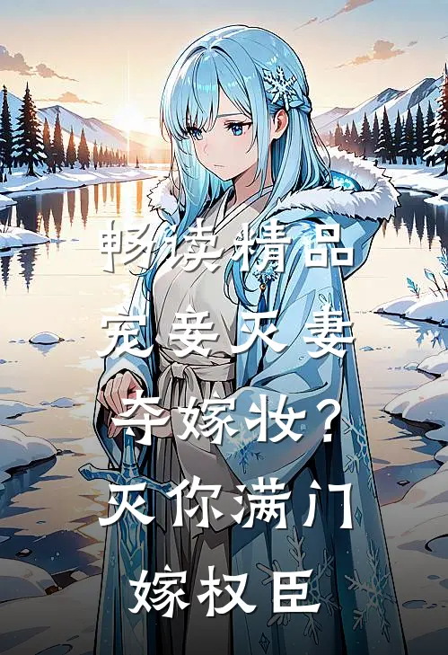 畅读精品宠妾灭妻夺嫁妆？灭你满门嫁权臣