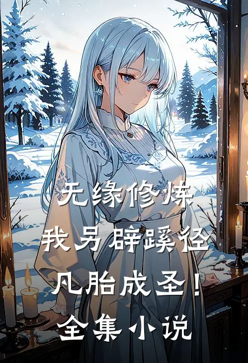 无缘修炼，我另辟蹊径凡胎成圣！全集小说