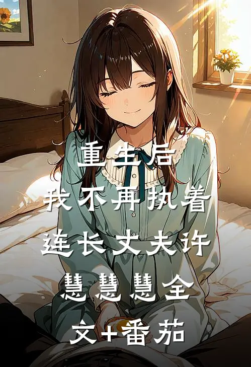 重生后，我不再执着连长丈夫许慧慧慧全文+番茄