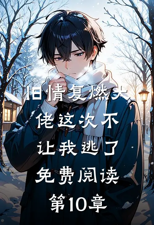 旧情复燃大佬这次不让我逃了免费阅读第10章