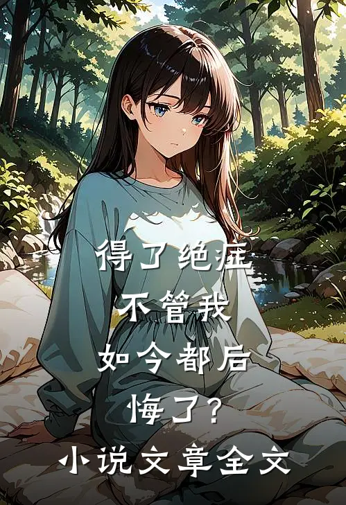 得了绝症不管我,如今都后悔了?小说文章全文