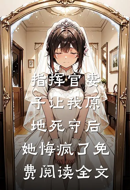 指挥官妻子让我原地死守后，她悔疯了免费阅读全文