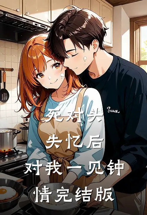 死对头失忆后，对我一见钟情完结版
