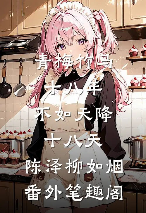 青梅竹马十八年，不如天降十八天：陈泽柳如烟番外笔趣阁