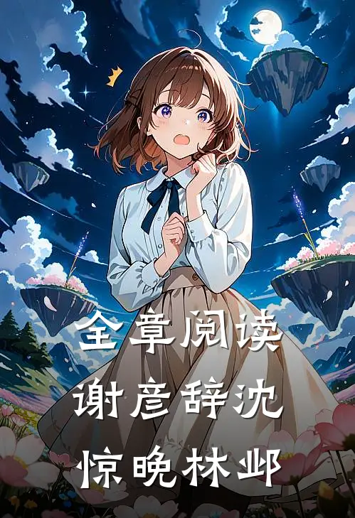全章阅读谢彦辞沈惊晚林邺