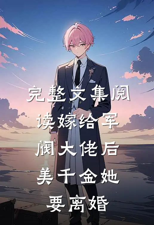完整文集阅读嫁给军阀大佬后，美千金她要离婚