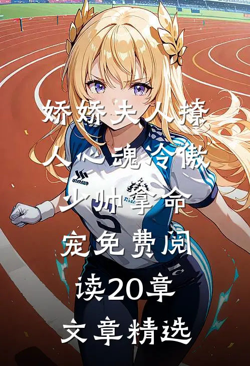 娇娇夫人撩人心魂冷傲少帅拿命宠免费阅读20章文章精选