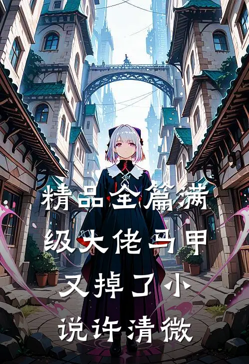精品全篇满级大佬马甲又掉了小说许清微