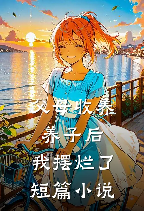 父母收养养子后，我摆烂了短篇小说