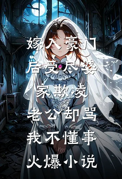 嫁入豪门后受尽婆家欺凌，老公却骂我不懂事火爆小说