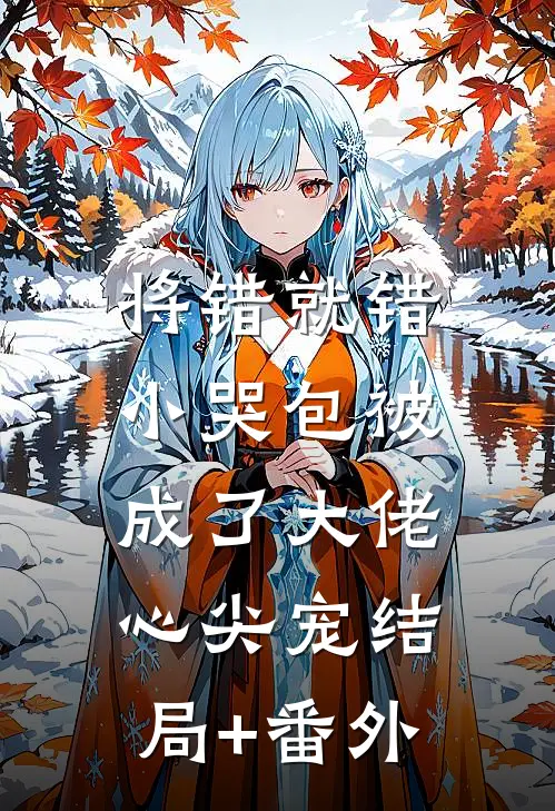 将错就错：小哭包被成了大佬心尖宠结局+番外
