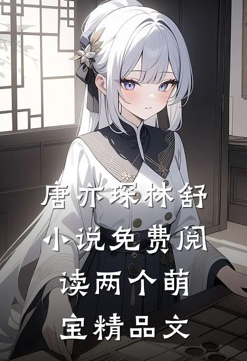 唐亦琛林舒小说免费阅读两个萌宝精品文