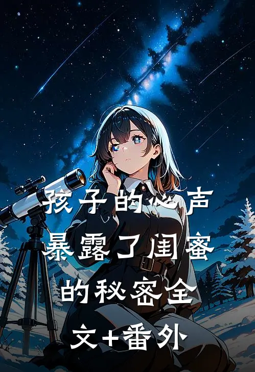 孩子的心声暴露了闺蜜的秘密全文+番外
