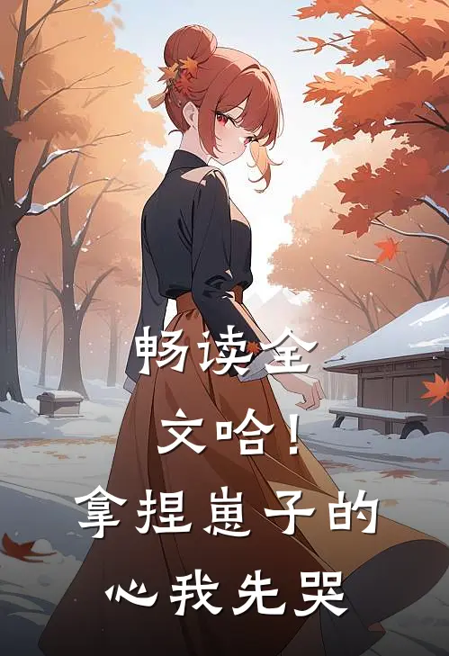畅读全文哈！拿捏崽子的心，我先哭