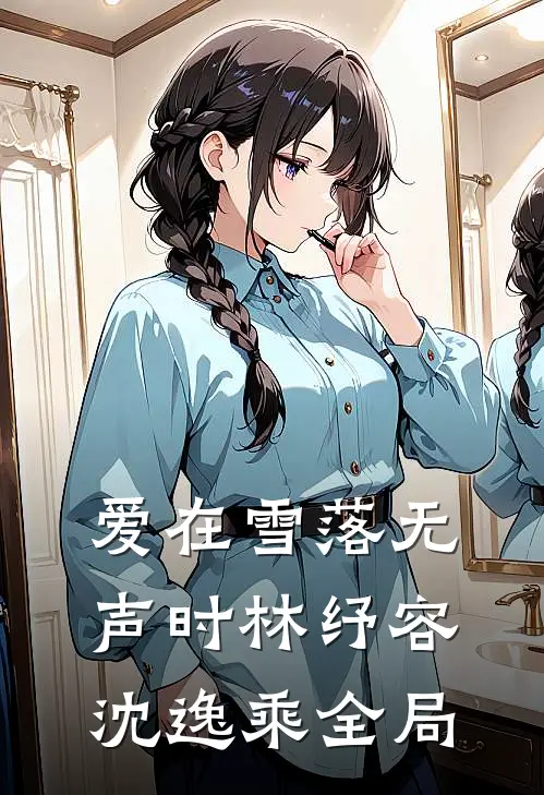 爱在雪落无声时林纾容沈逸乘全局