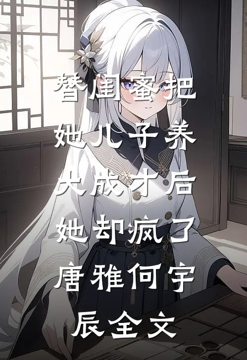 替闺蜜把她儿子养大成才后，她却疯了唐雅何宇辰全文
