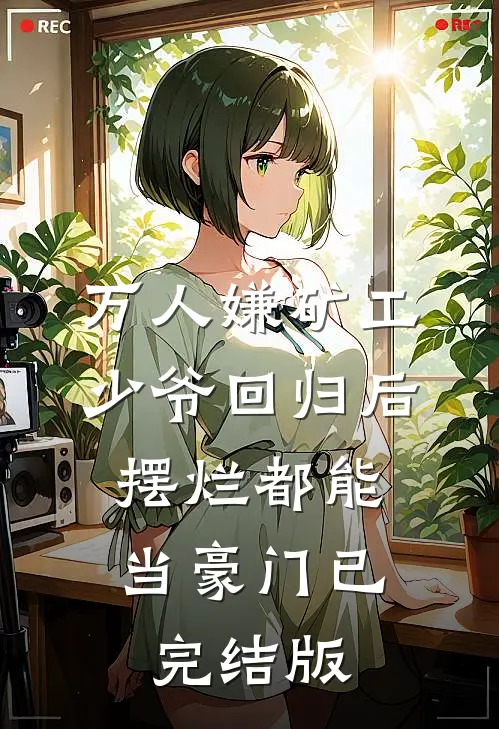 万人嫌矿工少爷回归后，摆烂都能当豪门已完结版