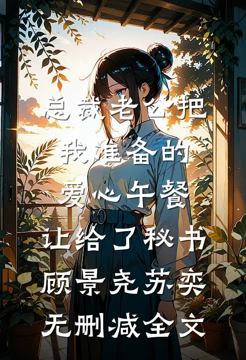 总裁老公把我准备的爱心午餐，让给了秘书顾景尧苏奕无删减全文