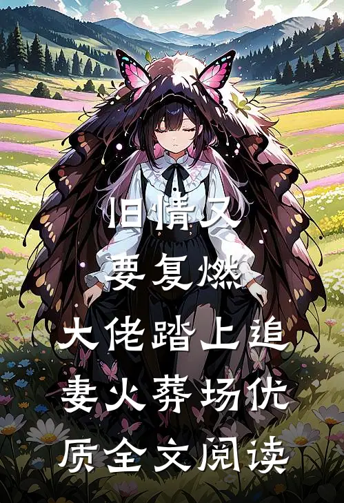 旧情又要复燃，大佬踏上追妻火葬场优质全文阅读