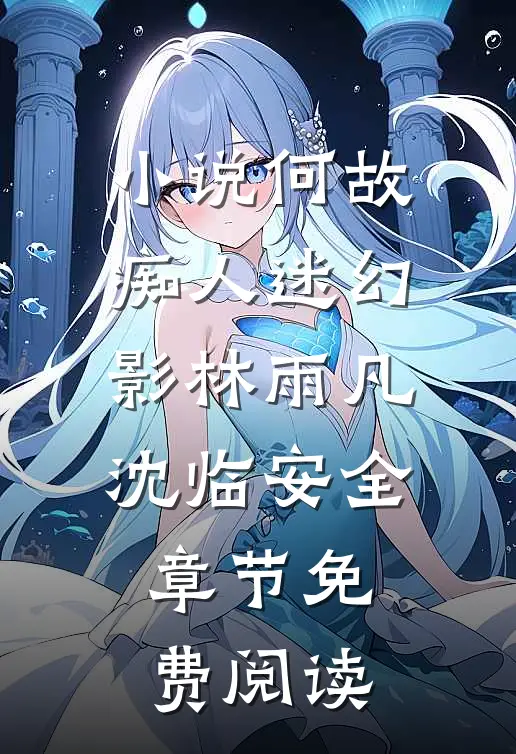 小说何故痴人迷幻影林雨凡沈临安全章节免费阅读