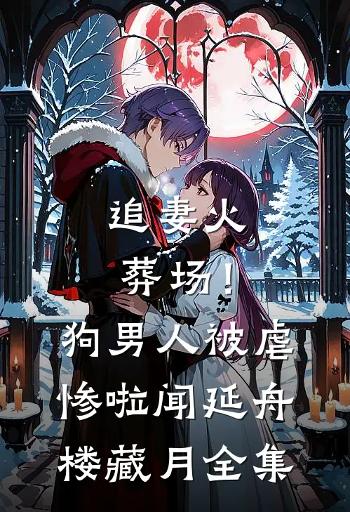 追妻火葬场！狗男人被虐惨啦闻延舟楼藏月全集