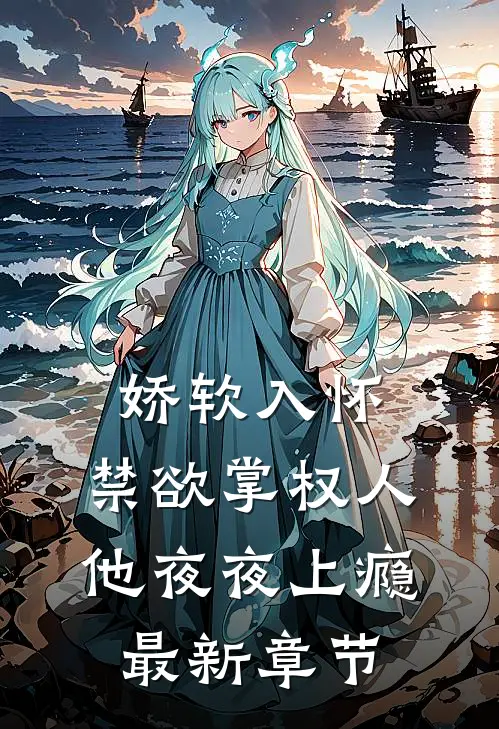 娇软入怀，禁欲掌权人他夜夜上瘾最新章节