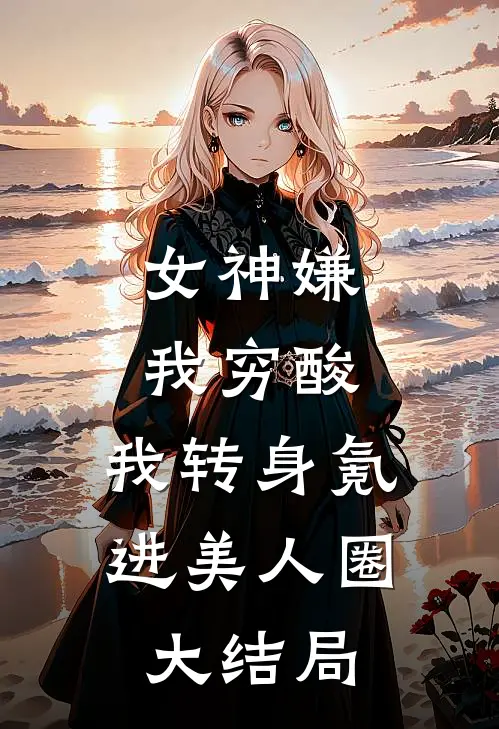 女神嫌我穷酸，我转身氪进美人圈大结局