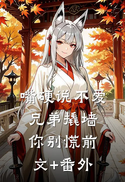 嘴硬说不爱，兄弟撬墙你别慌前文+番外
