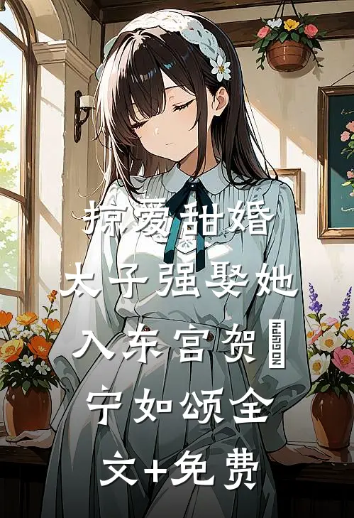 掠爱甜婚：太子强娶她入东宫贺玥宁如颂全文+免费