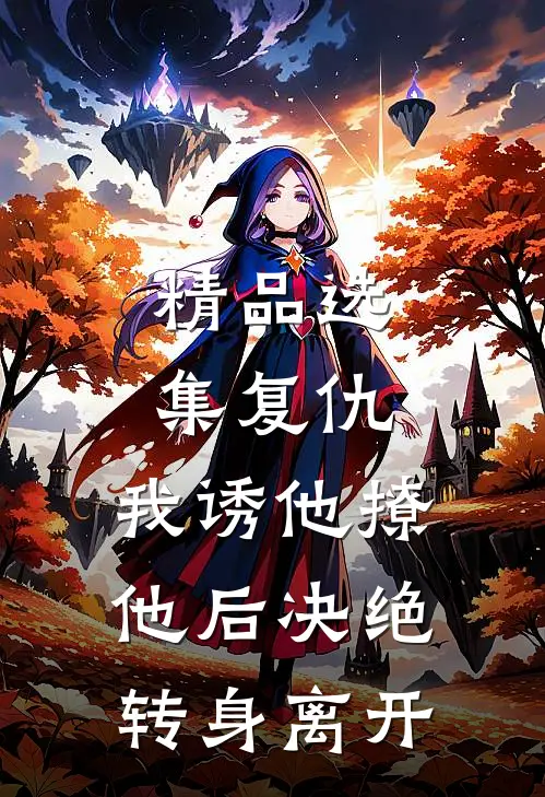 精品选集复仇：我诱他撩他后决绝转身离开