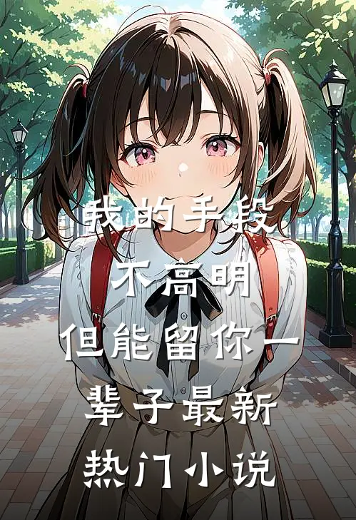 我的手段不高明，但能留你一辈子最新热门小说