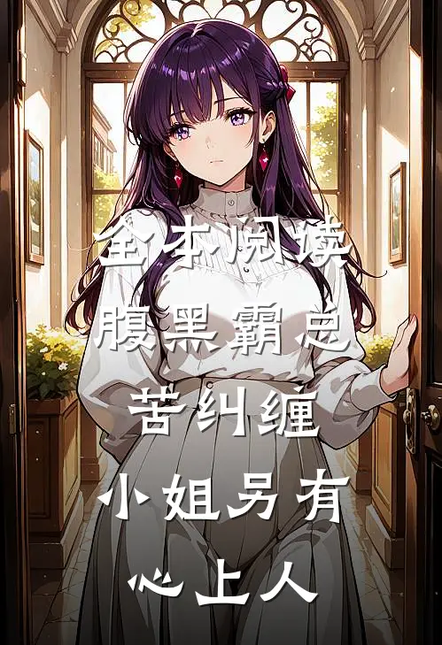 全本阅读腹黑霸总苦纠缠，小姐另有心上人
