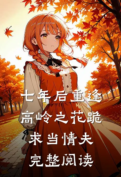 七年后重逢，高岭之花跪求当情夫完整阅读