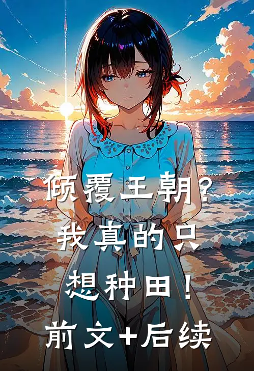 倾覆王朝？我真的只想种田！前文+后续