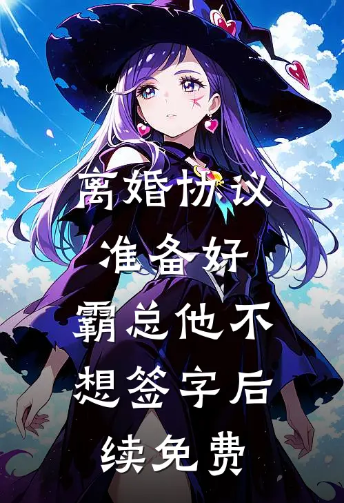 离婚协议准备好，霸总他不想签字后续免费