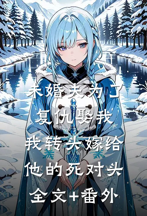 未婚夫为了复仇娶我，我转头嫁给他的死对头全文+番外