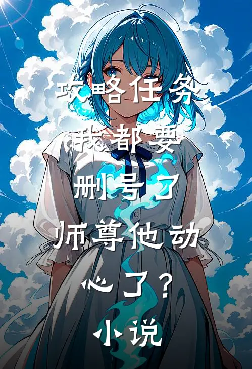 攻略任务：我都要删号了，师尊他动心了？小说