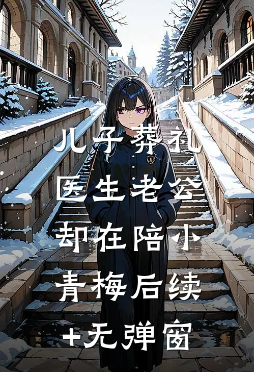 儿子葬礼，医生老公却在陪小青梅后续+无弹窗