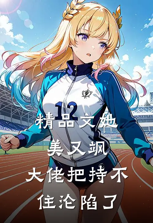 精品文她美又飒，大佬把持不住沦陷了