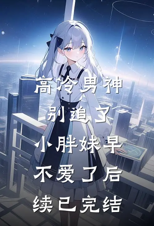 高冷男神别追了，小胖妹早不爱了后续已完结