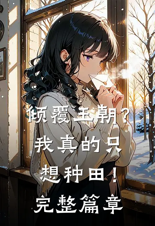 倾覆王朝？我真的只想种田！完整篇章