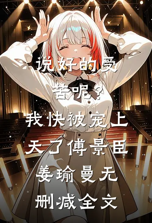 说好的受苦呢？我快被宠上天了傅景臣姜瑜曼无删减全文